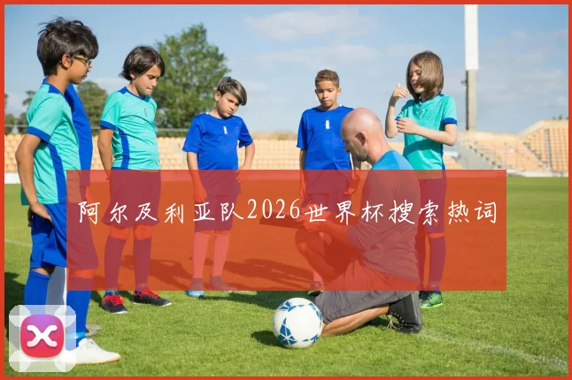 阿尔及利亚队2026世界杯搜索热词