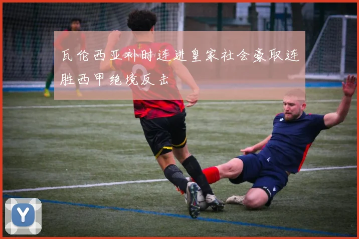 瓦伦西亚补时连进皇家社会豪取连胜西甲绝境反击