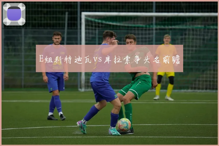 E组科特迪瓦vs库拉索争头名前瞻