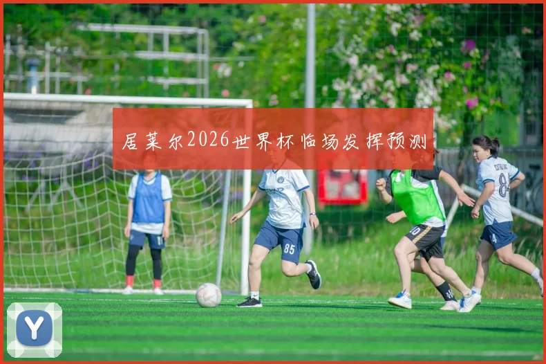 居莱尔2026世界杯临场发挥预测