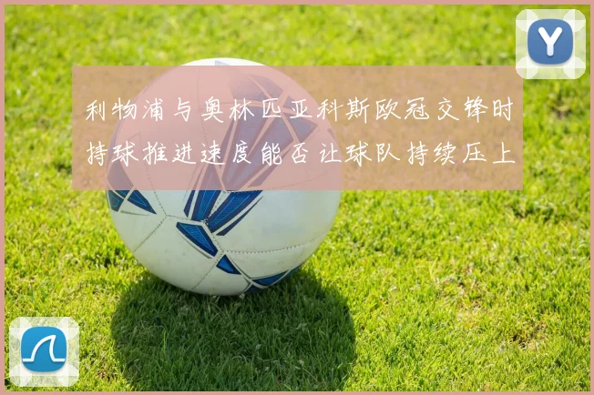 利物浦与奥林匹亚科斯欧冠交锋时持球推进速度能否让球队持续压上