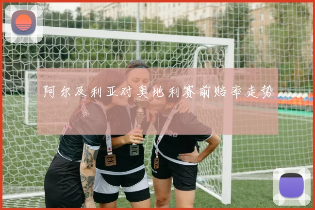 阿尔及利亚对奥地利赛前赔率走势