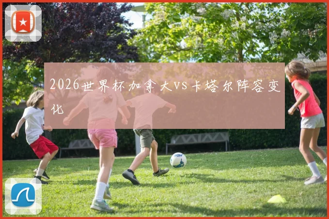 2026世界杯加拿大vs卡塔尔阵容变化