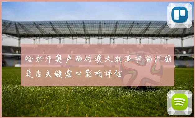 恰尔汗奥卢面对澳大利亚中场拦截是否关键盘口影响评估