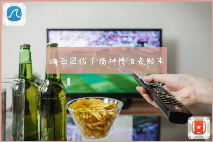 梅西因伤下场神情沮丧赔率