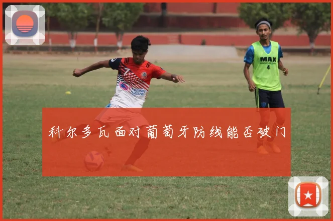 科尔多瓦面对葡萄牙防线能否破门
