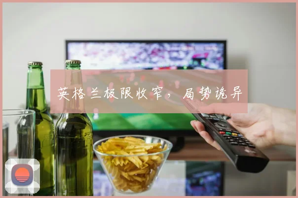 英格兰极限收窄，局势诡异