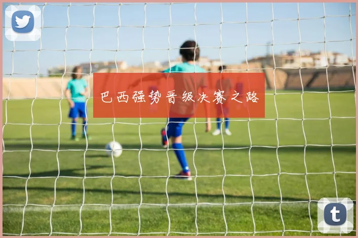 巴西强势晋级决赛之路