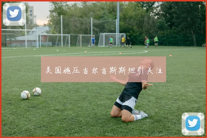 美国施压吉尔吉斯斯坦引关注
