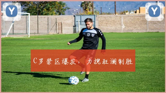 C罗禁区爆发，力挽狂澜制胜