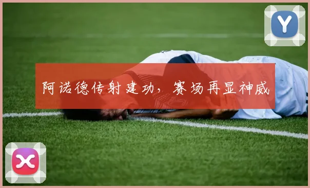 阿诺德传射建功，赛场再显神威