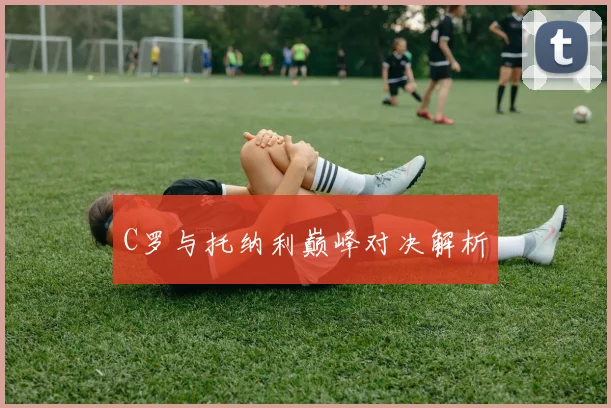 C罗与托纳利巅峰对决解析