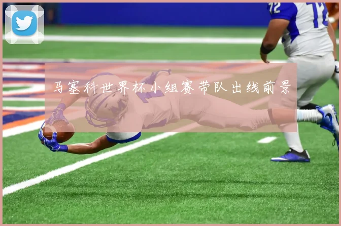 马塞科世界杯小组赛带队出线前景