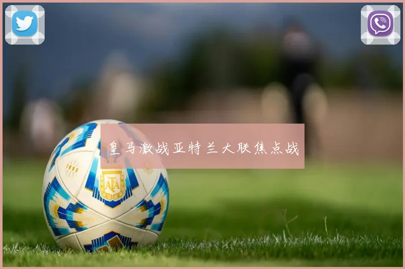 皇马激战亚特兰大联焦点战