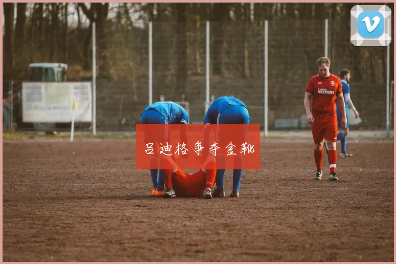 吕迪格争夺金靴