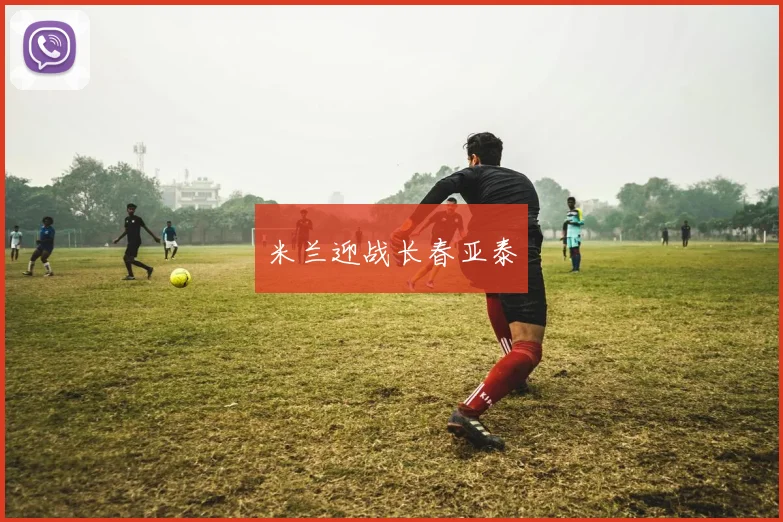 米兰迎战长春亚泰