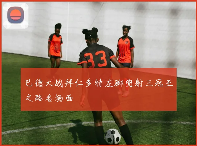 巴德大战拜仁多特左脚兜射三冠王之路名场面