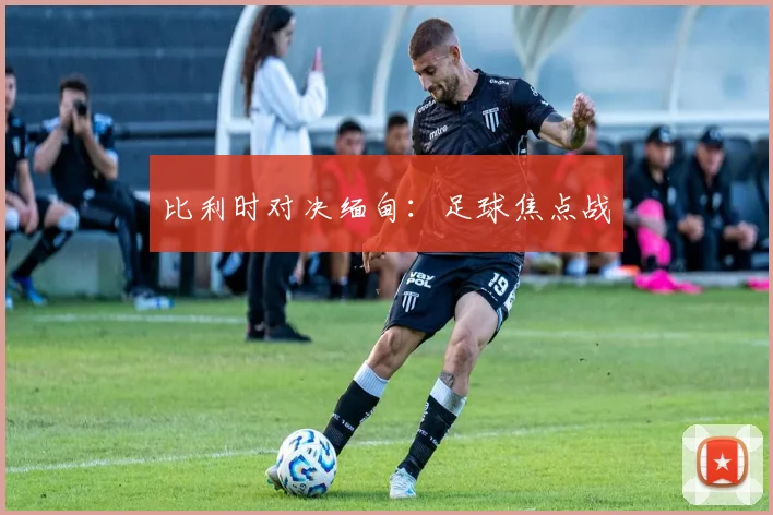 比利时对决缅甸：足球焦点战