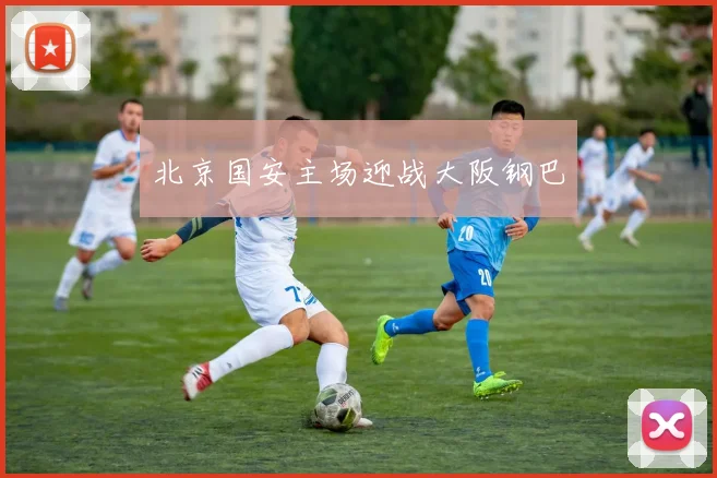 北京国安主场迎战大阪钢巴