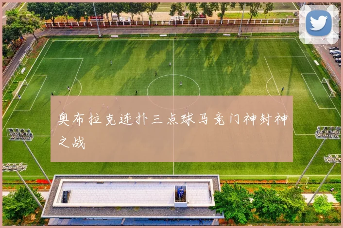 奥布拉克连扑三点球马竞门神封神之战