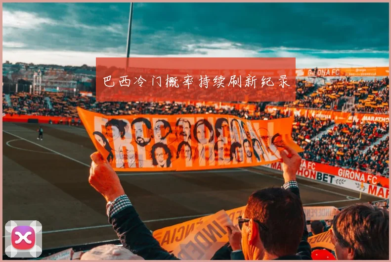 巴西冷门概率持续刷新纪录