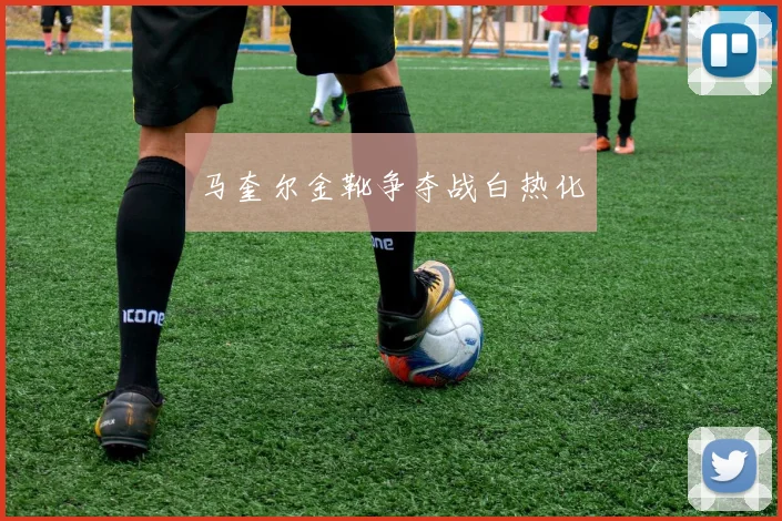 马奎尔金靴争夺战白热化