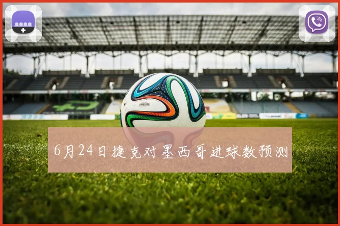 6月24日捷克对墨西哥进球数预测