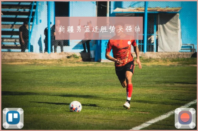 新疆男篮连胜势头强劲