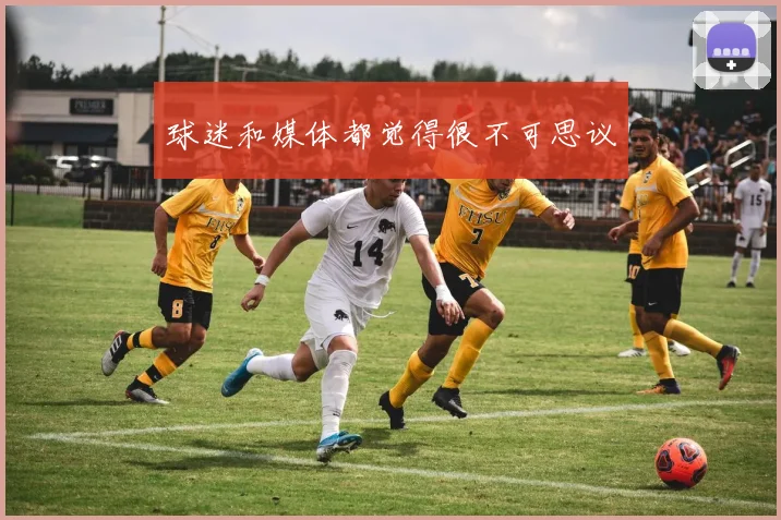 球迷和媒体都觉得很不可思议