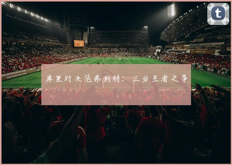 库里对决范弗利特：三分王者之争