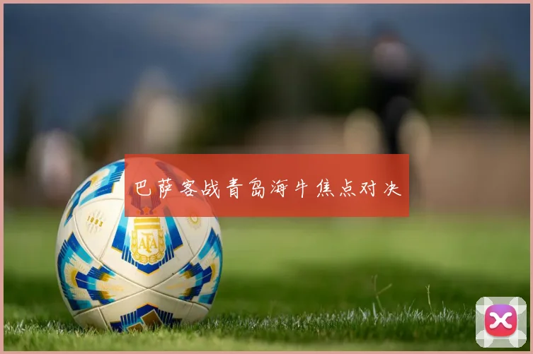 巴萨客战青岛海牛焦点对决