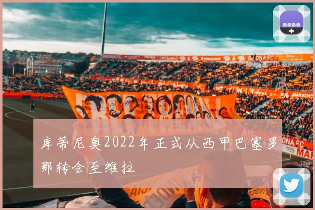 库蒂尼奥2022年正式从西甲巴塞罗那转会至维拉