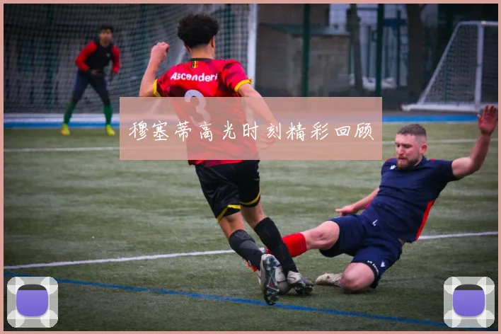 穆塞蒂高光时刻精彩回顾