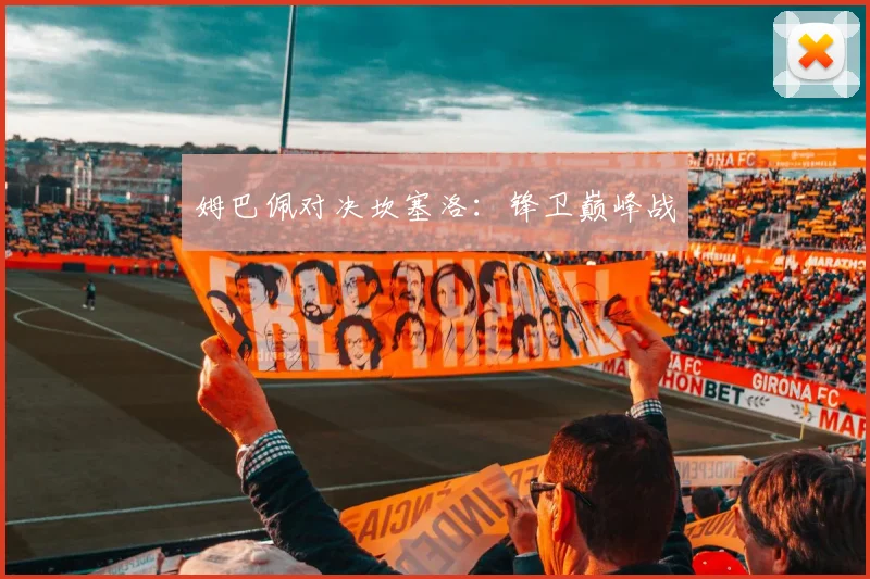 姆巴佩对决坎塞洛：锋卫巅峰战