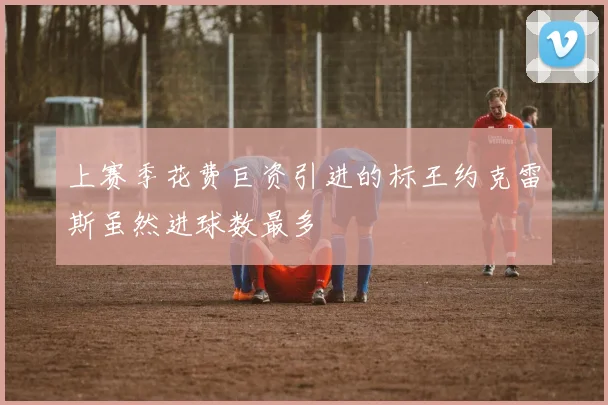 上赛季花费巨资引进的标王约克雷斯虽然进球数最多