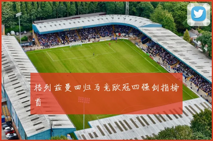 格列兹曼回归马竞欧冠四强剑指榜首