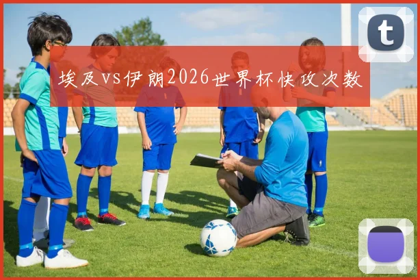 埃及vs伊朗2026世界杯快攻次数