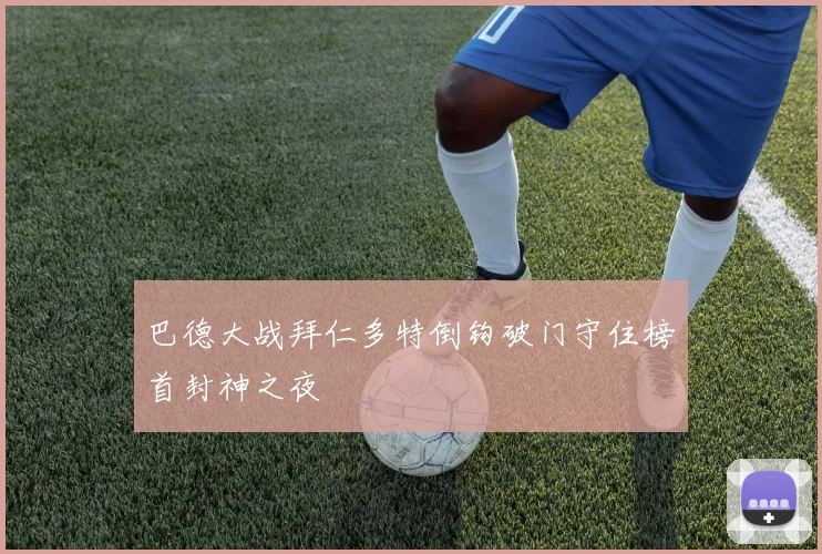巴德大战拜仁多特倒钩破门守住榜首封神之夜