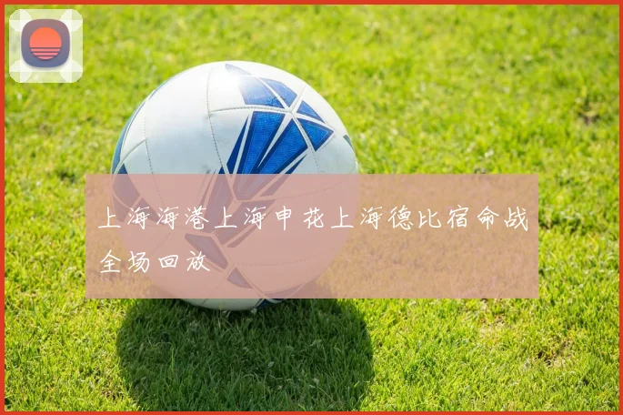 上海海港上海申花上海德比宿命战全场回放
