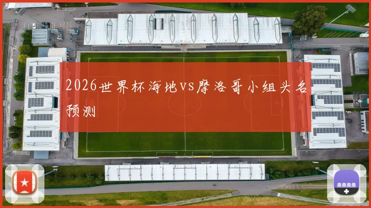 2026世界杯海地vs摩洛哥小组头名预测