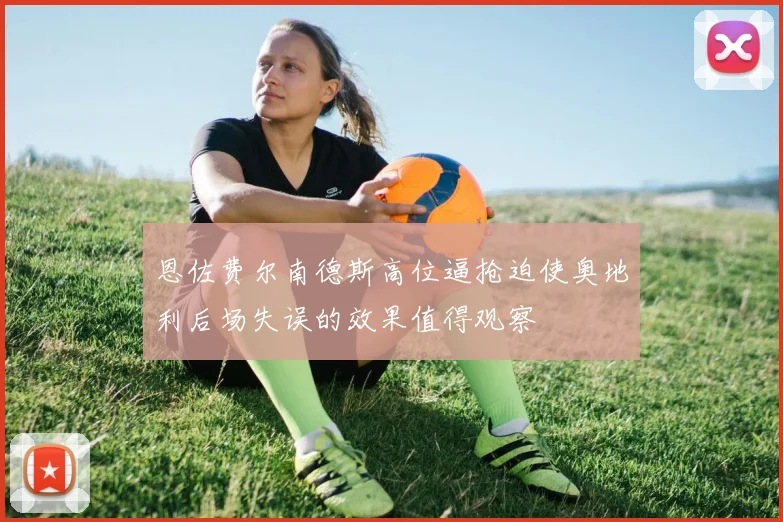 恩佐费尔南德斯高位逼抢迫使奥地利后场失误的效果值得观察