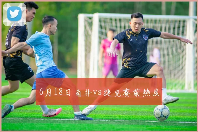 6月18日南非vs捷克赛前热度