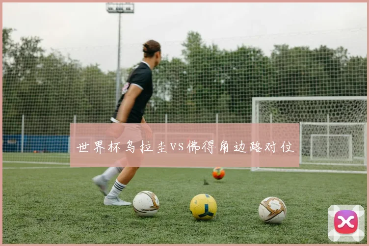 世界杯乌拉圭vs佛得角边路对位