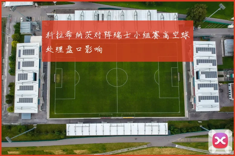 科拉希纳茨对阵瑞士小组赛高空球处理盘口影响
