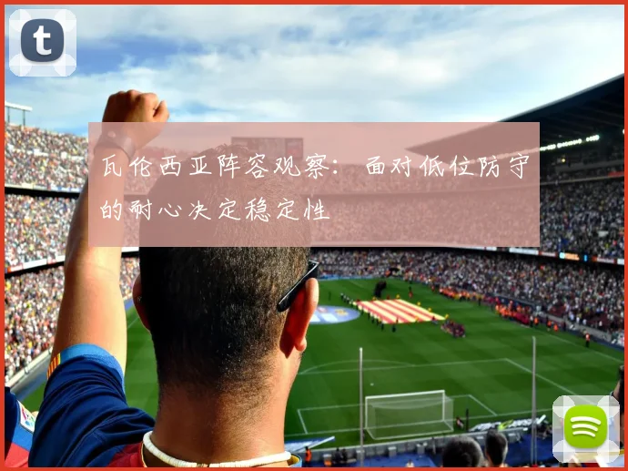 瓦伦西亚阵容观察：面对低位防守的耐心决定稳定性