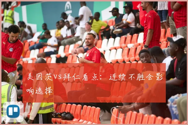 美因茨vs拜仁看点：连续不胜会影响选择