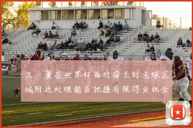 三笘薰在世界杯面对荷兰时点球区域附近处理能否把握有限得分机会