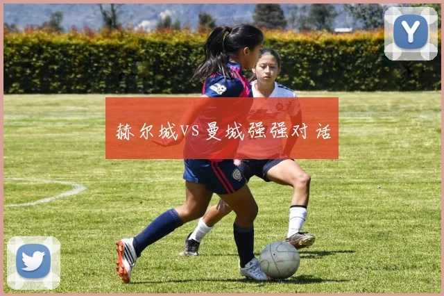 赫尔城vs曼城强强对话
