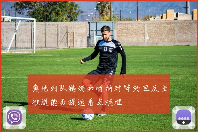 奥地利队鲍姆加特纳对阵约旦反击推进能否提速看点梳理