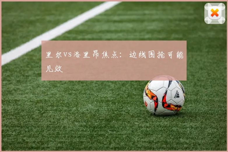 里尔vs洛里昂焦点:边线围抢可能见效